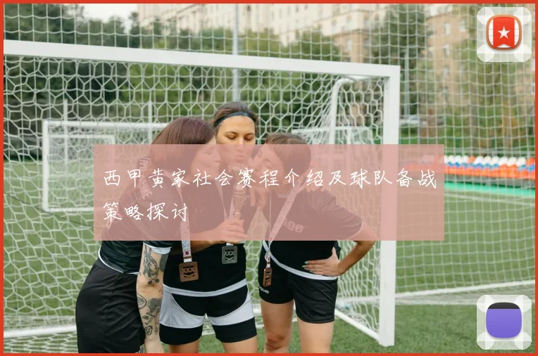 西甲黄家社会赛程介绍及球队备战策略探讨