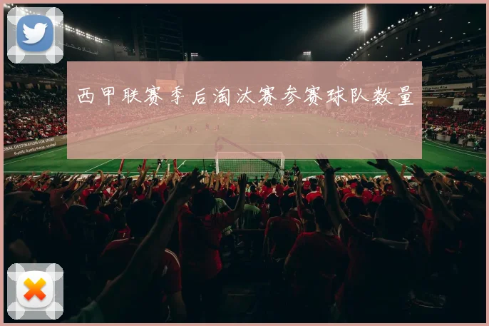 西甲联赛季后淘汰赛参赛球队数量