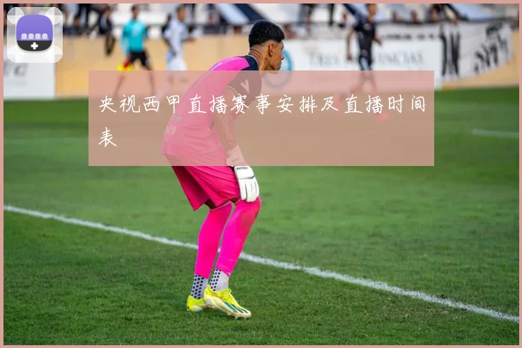 央视西甲直播赛事安排及直播时间表