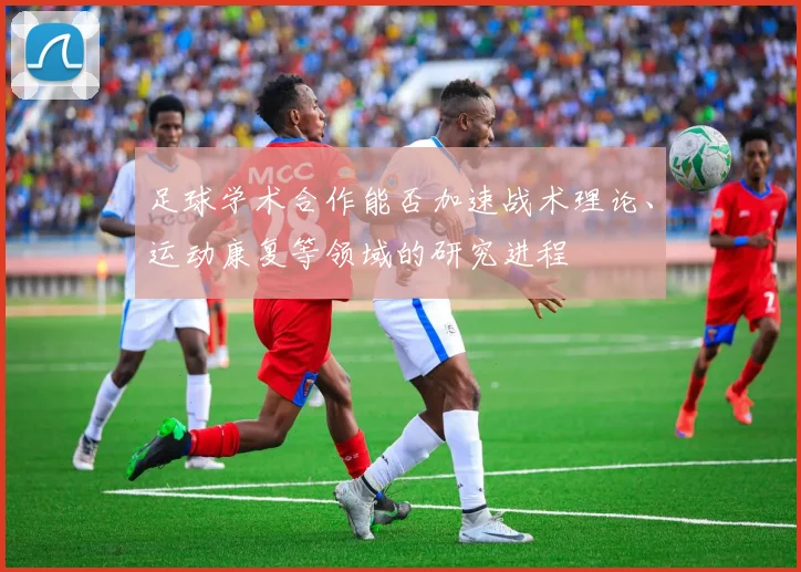 足球学术合作能否加速战术理论、运动康复等领域的研究进程