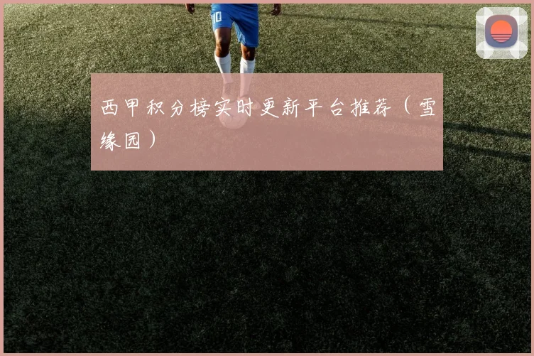 西甲积分榜实时更新平台推荐（雪缘园）