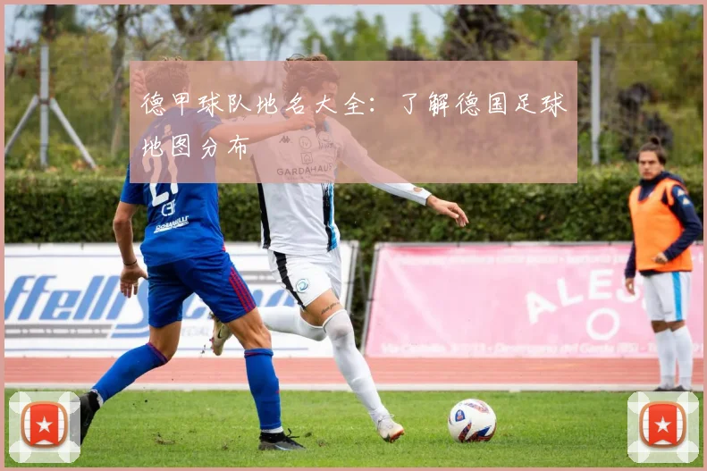 德甲球队地名大全：了解德国足球地图分布