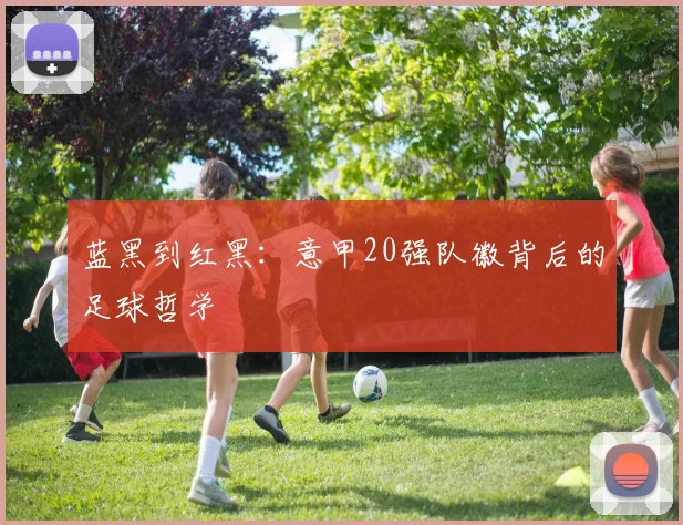 蓝黑到红黑:意甲20强队徽背后的足球哲学