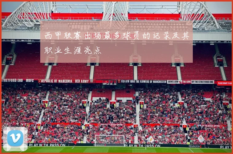西甲联赛出场最多球员的记录及其职业生涯亮点