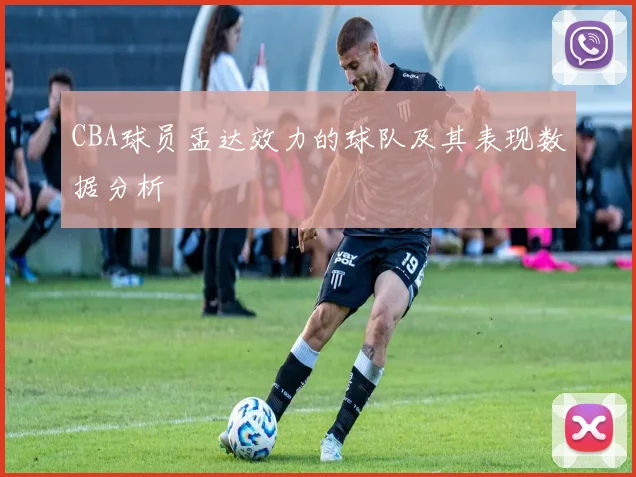 CBA球员孟达效力的球队及其表现数据分析